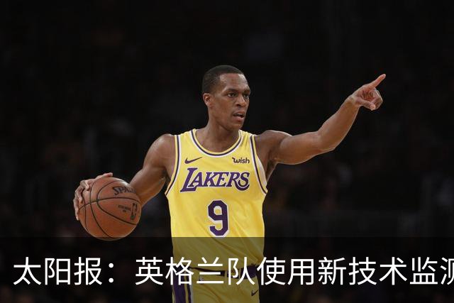 太阳报：英格兰队使用新技术监测球员身体状态和表现数据