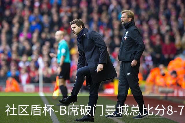 社区盾杯-B席破门曼城总比分8-7曼联夺冠
